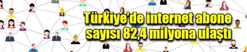 Türkiye’de internet abone sayısı 82,4 milyona ulaştı